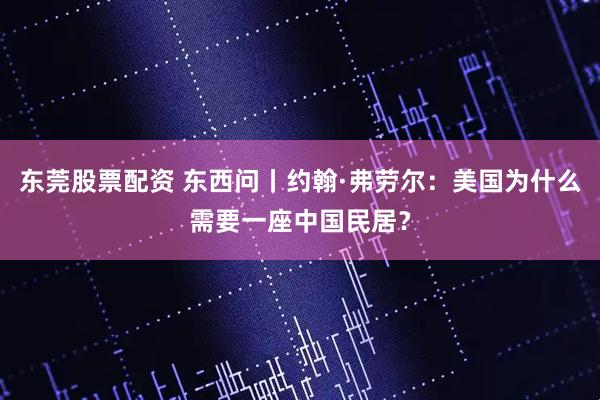 东莞股票配资 东西问丨约翰·弗劳尔：美国为什么需要一座中国民居？